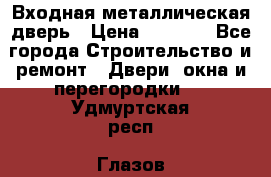 Входная металлическая дверь › Цена ­ 3 500 - Все города Строительство и ремонт » Двери, окна и перегородки   . Удмуртская респ.,Глазов г.